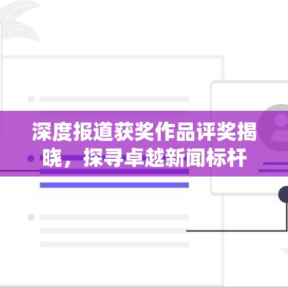 深度報(bào)道獲獎(jiǎng)作品評獎(jiǎng)揭曉,探尋卓越新聞標(biāo)桿