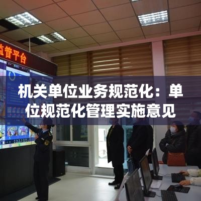 機關單位業務規范化:單位規范化管理實施意見