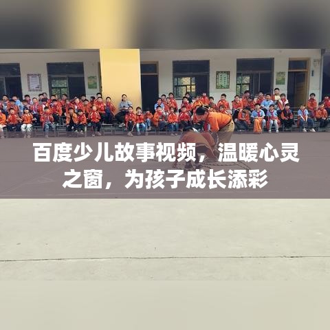 百度少兒故事視頻,溫暖心靈之窗,為孩子成長(zhǎng)添彩