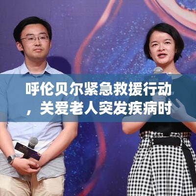 呼倫貝爾緊急救援行動,關愛老人突發疾病時刻