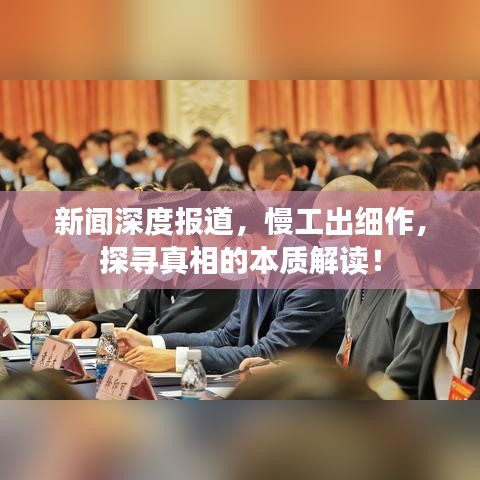 新聞深度報道,慢工出細作,探尋真相的本質(zhì)解讀!