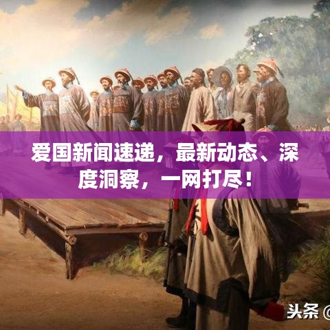 愛國新聞速遞,最新動態(tài)、深度洞察,一網(wǎng)打盡!