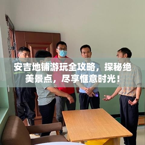 安吉地鋪游玩全攻略,探秘絕美景點,盡享愜意時光!