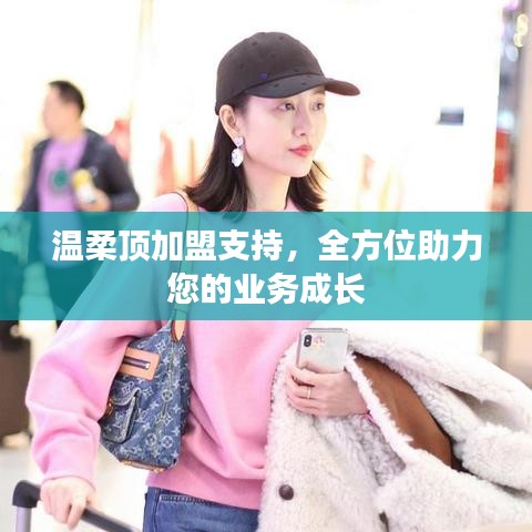 溫柔頂加盟全力支持,助您業(yè)務(wù)蓬勃發(fā)展