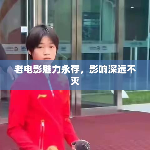老電影魅力永存,影響深遠(yuǎn)不滅
