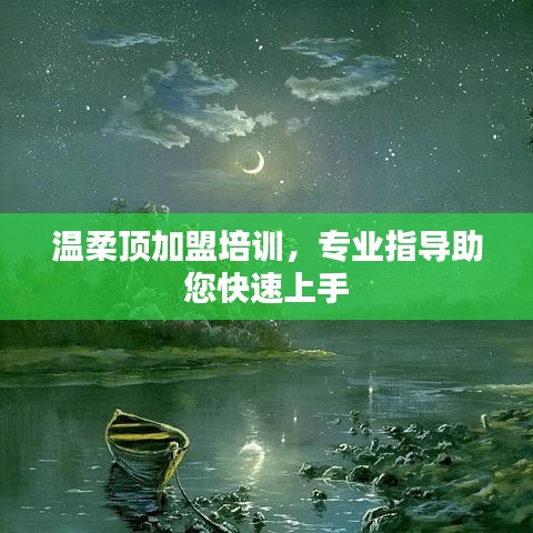 溫柔頂加盟培訓,專業指導,快速上手