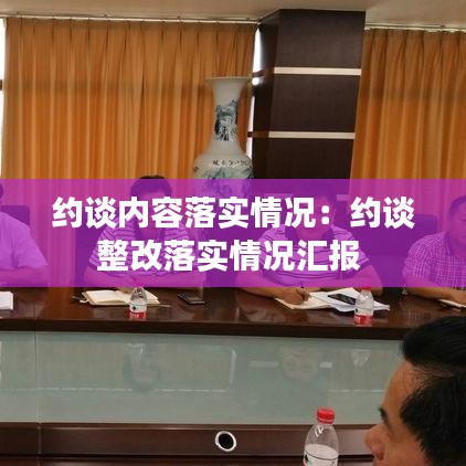 約談內(nèi)容落實(shí)情況:約談?wù)穆鋵?shí)情況匯報(bào)