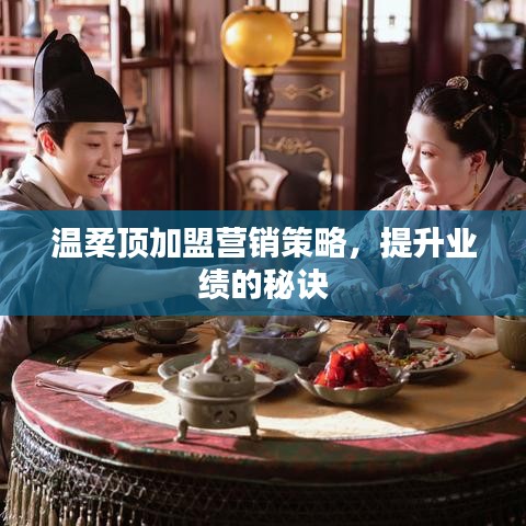 溫柔頂加盟營銷秘訣,提升業績策略分享