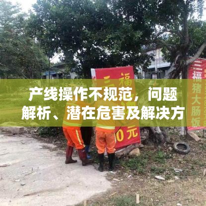 產線操作不規(guī)范,問題解析、潛在危害及解決方案探討