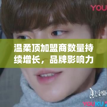 溫柔頂品牌加盟商數(shù)量飆升,品牌影響力躍上新臺階