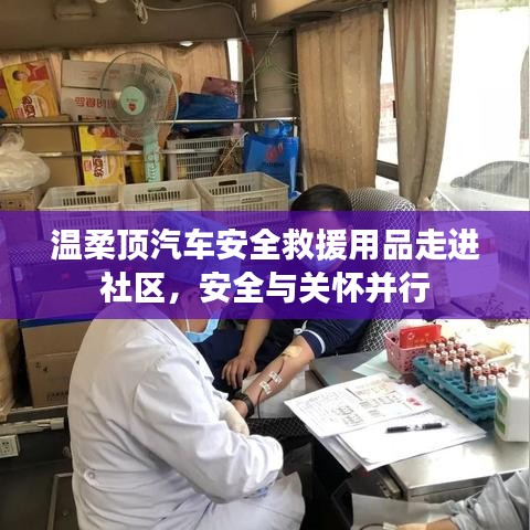 汽車安全救援用品走進社區，關懷與安全并行——溫柔頂科技助力社區安全