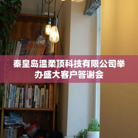 秦皇島溫柔頂科技答謝盛典,感恩客戶,共筑未來
