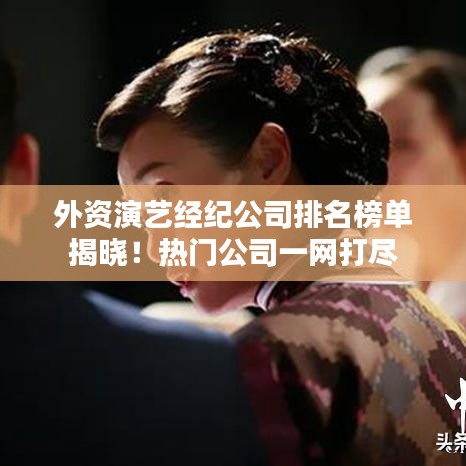 外資演藝經(jīng)紀(jì)公司排名榜單揭曉!熱門公司一網(wǎng)打盡