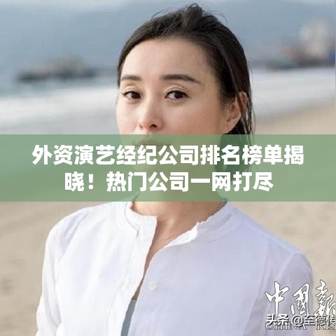 外資演藝經(jīng)紀(jì)公司排名榜單揭曉!熱門公司一網(wǎng)打盡