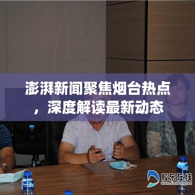 澎湃新聞聚焦煙臺熱點,深度解讀最新動態