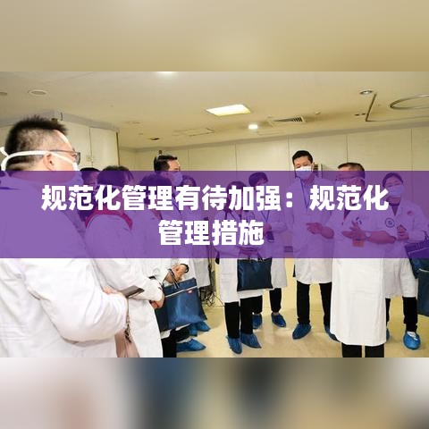 規(guī)范化管理有待加強(qiáng):規(guī)范化管理措施