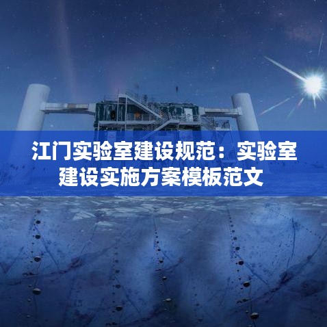 江門實驗室建設(shè)規(guī)范:實驗室建設(shè)實施方案模板范文
