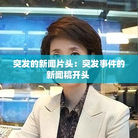 突發的新聞片頭:突發事件的新聞稿開頭