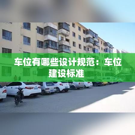 車位有哪些設(shè)計(jì)規(guī)范:車位建設(shè)標(biāo)準(zhǔn)
