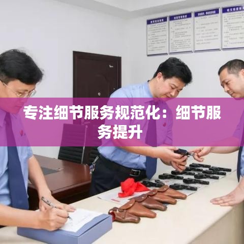 專注細節服務規范化:細節服務提升