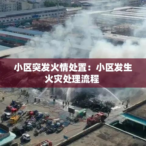 小區(qū)突發(fā)火情處置:小區(qū)發(fā)生火災(zāi)處理流程