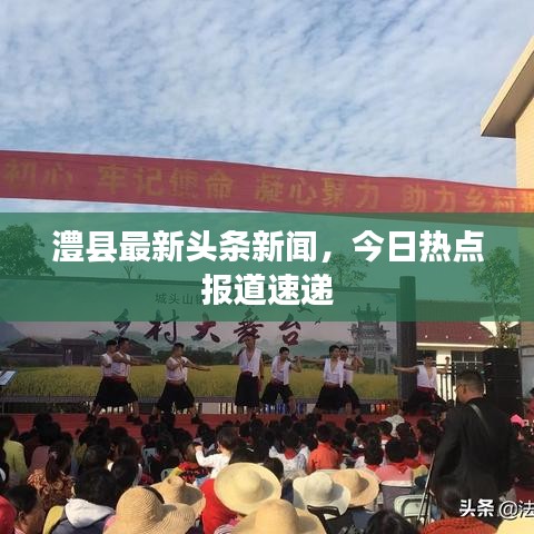 澧縣最新頭條新聞,今日熱點報道速遞