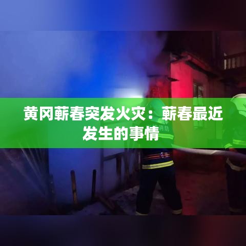 黃岡蘄春突發火災:蘄春最近發生的事情