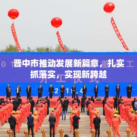 晉中市推動發展新篇章,扎實抓落實,實現新跨越