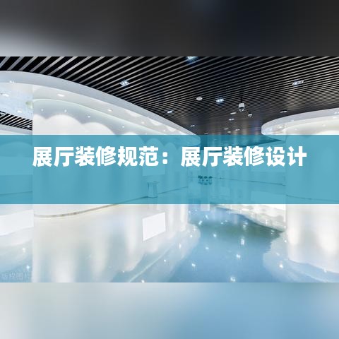 展廳裝修規(guī)范:展廳裝修設(shè)計