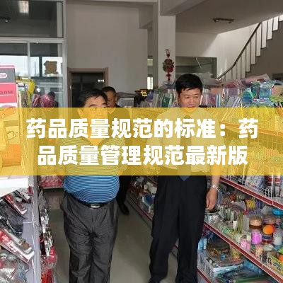 藥品質量規范的標準:藥品質量管理規范最新版