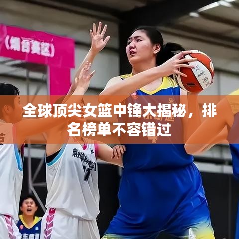 全球頂尖女籃中鋒大揭秘,排名榜單不容錯過
