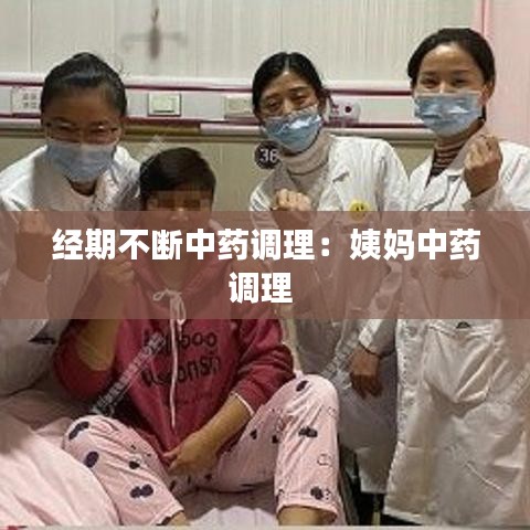 經(jīng)期不斷中藥調(diào)理:姨媽中藥調(diào)理