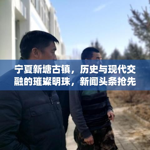 寧夏新塘古鎮，歷史與現代交融的璀璨明珠，新聞頭條搶先看！