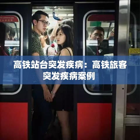 高鐵站臺突發疾病:高鐵旅客突發疾病案例