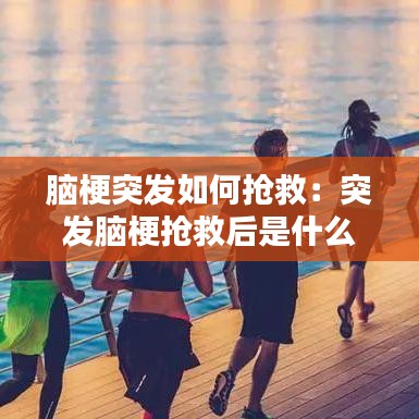 腦梗突發(fā)如何搶救:突發(fā)腦梗搶救后是什么樣子