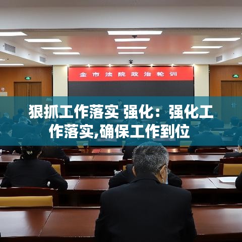 狠抓工作落實(shí) 強(qiáng)化:強(qiáng)化工作落實(shí),確保工作到位