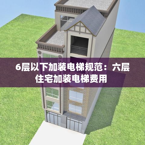 6層以下加裝電梯規范:六層住宅加裝電梯費用
