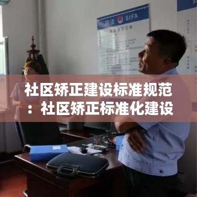 社區(qū)矯正建設(shè)標準規(guī)范:社區(qū)矯正標準化建設(shè)