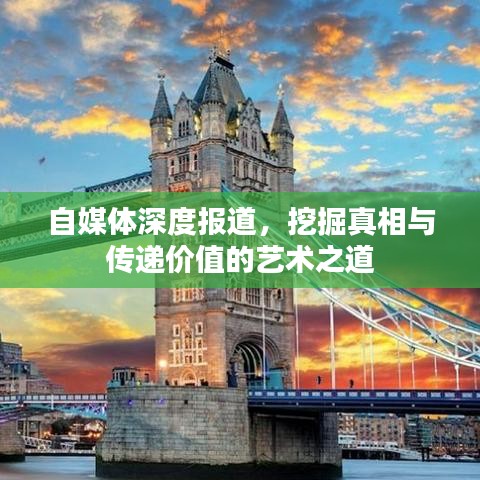 自媒體深度報道,挖掘真相與傳遞價值的藝術之道