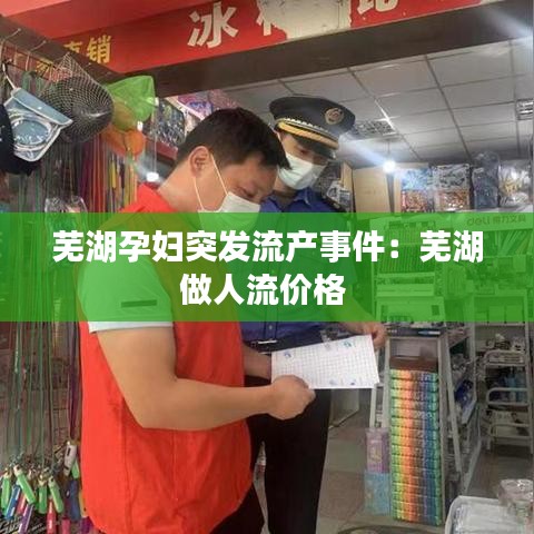 蕪湖孕婦突發(fā)流產(chǎn)事件:蕪湖做人流價格
