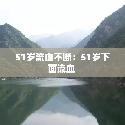 51歲流血不斷:51歲下面流血