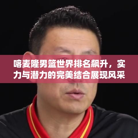 喀麥隆男籃世界排名飆升,實(shí)力與潛力的完美結(jié)合展現(xiàn)風(fēng)采