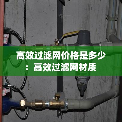 高效過濾網(wǎng)價格是多少:高效過濾網(wǎng)材質(zhì)