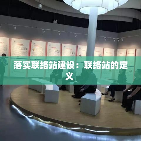 落實聯(lián)絡站建設:聯(lián)絡站的定義