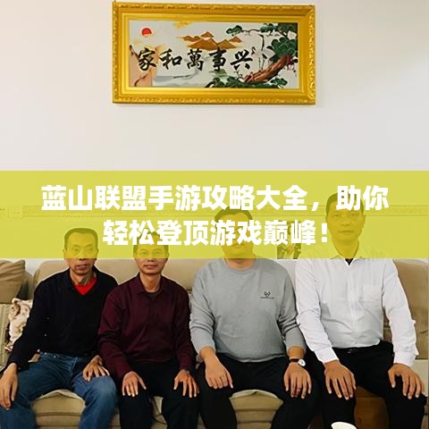 藍山聯盟手游攻略大全，助你輕松登頂游戲巔峰！