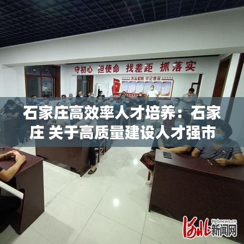 石家莊高效率人才培養(yǎng):石家莊 關(guān)于高質(zhì)量建設(shè)人才強市的實施意見