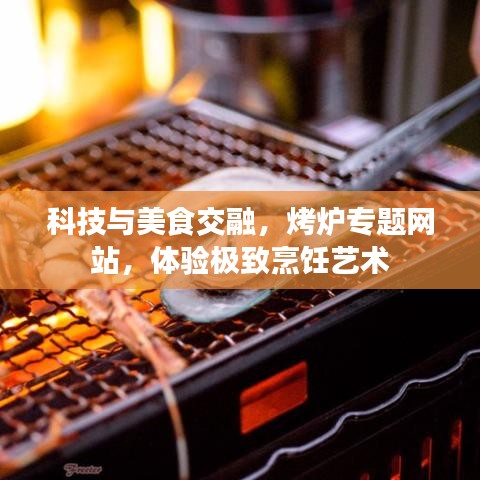 科技與美食交融,烤爐專題網(wǎng)站,體驗極致烹飪藝術(shù)