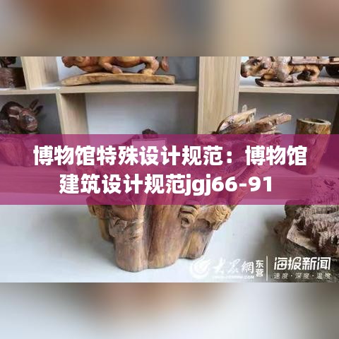 博物館特殊設(shè)計(jì)規(guī)范:博物館建筑設(shè)計(jì)規(guī)范jgj66-91