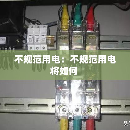 不規(guī)范用電:不規(guī)范用電將如何