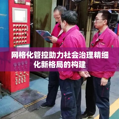 網格化管控助力社會治理精細化新格局的構建